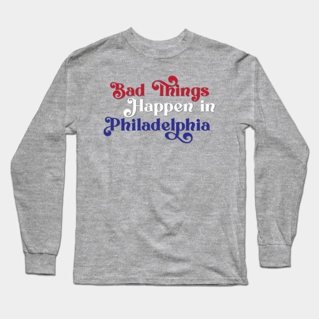 Bad Things Happen in Philadelphia Long Sleeve T-Shirt by Ford n' Falcon